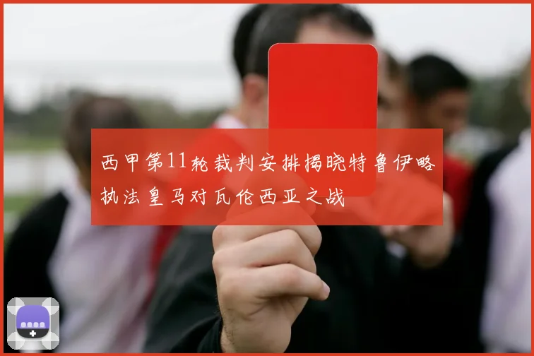 西甲第11轮裁判安排揭晓特鲁伊略执法皇马对瓦伦西亚之战