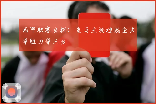 西甲联赛分析：皇马主场迎战全力争胜力争三分