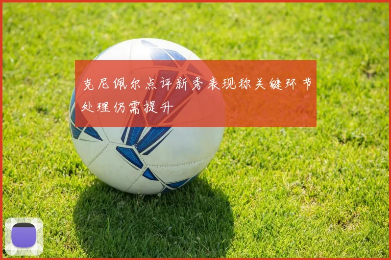 克尼佩尔点评新秀表现称关键环节处理仍需提升
