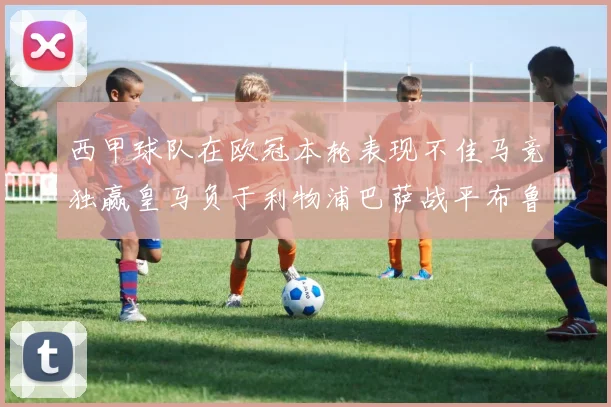 西甲球队在欧冠本轮表现不佳马竞独赢皇马负于利物浦巴萨战平布鲁日