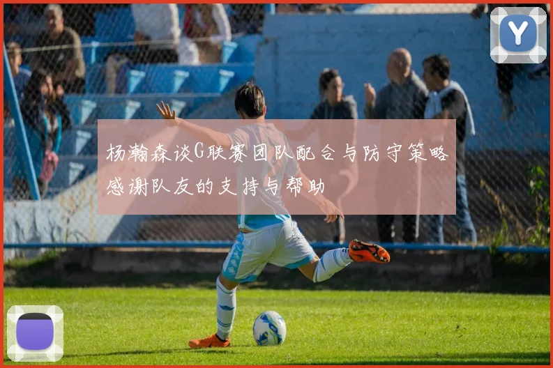 杨瀚森谈G联赛团队配合与防守策略感谢队友的支持与帮助