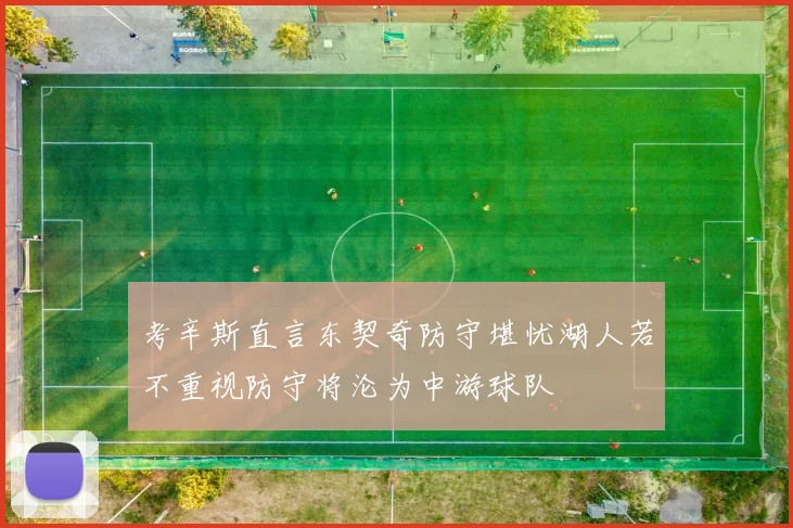 考辛斯直言东契奇防守堪忧湖人若不重视防守将沦为中游球队