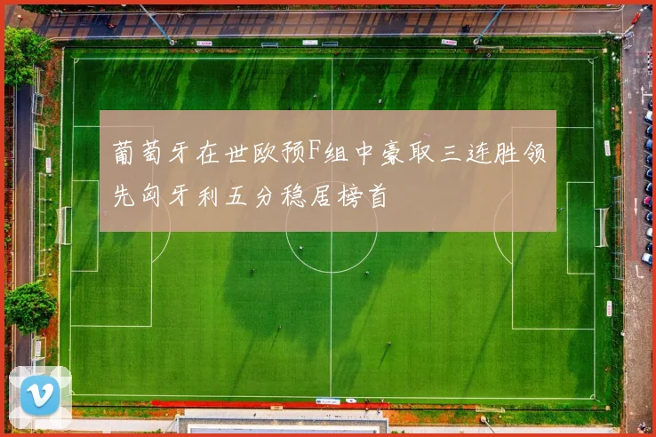 葡萄牙在世欧预F组中豪取三连胜领先匈牙利五分稳居榜首