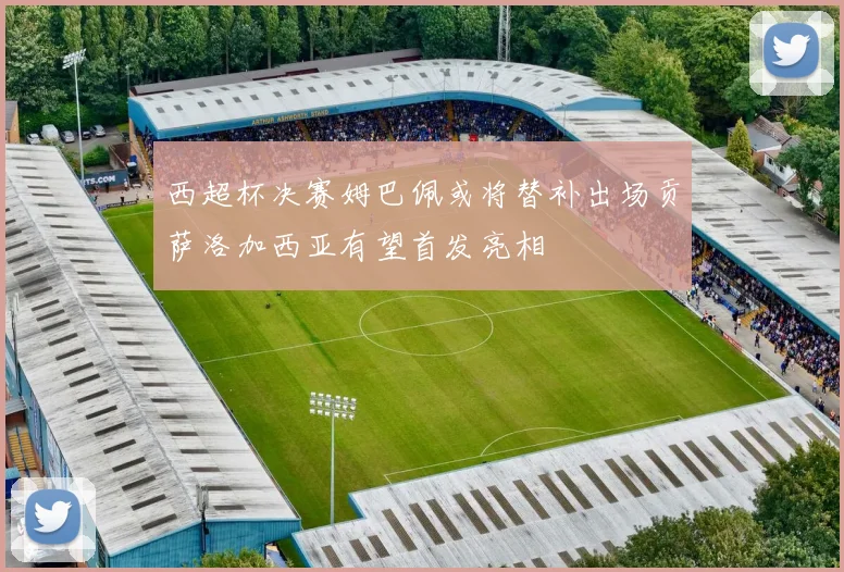 西超杯决赛姆巴佩或将替补出场贡萨洛加西亚有望首发亮相