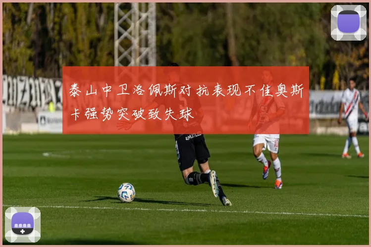 泰山中卫洛佩斯对抗表现不佳奥斯卡强势突破致失球