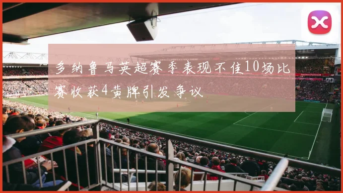 多纳鲁马英超赛季表现不佳10场比赛收获4黄牌引发争议