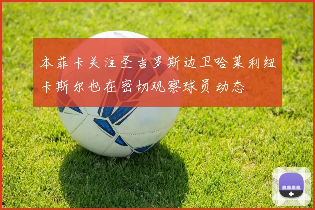 本菲卡关注圣吉罗斯边卫哈莱利纽卡斯尔也在密切观察球员动态