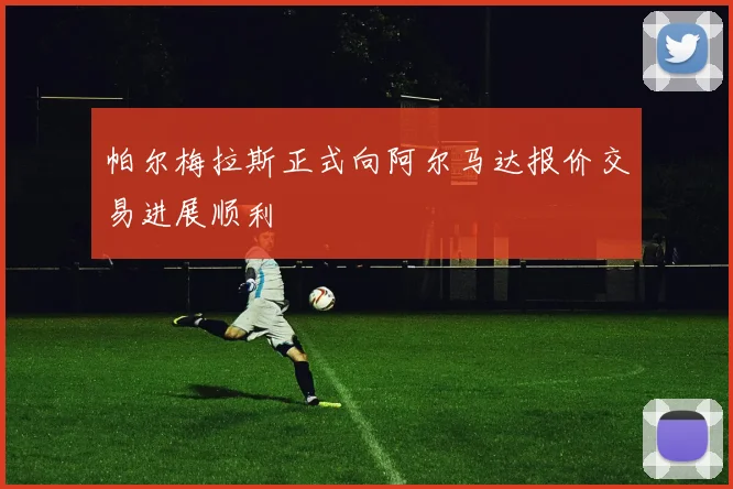 帕尔梅拉斯正式向阿尔马达报价交易进展顺利