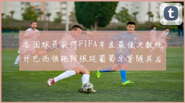 各国球员获得FIFA年度最佳次数统计巴西领跑阿根廷葡萄牙紧随其后