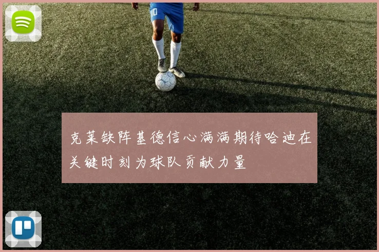 克莱缺阵基德信心满满期待哈迪在关键时刻为球队贡献力量