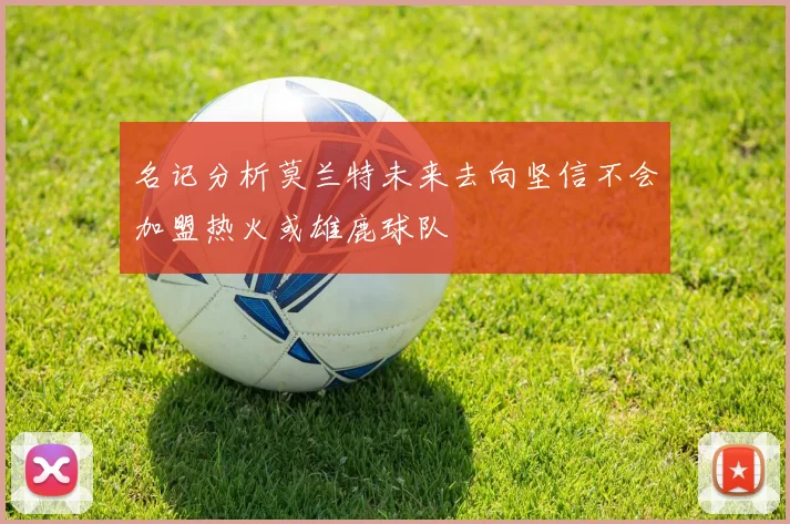 名记分析莫兰特未来去向坚信不会加盟热火或雄鹿球队