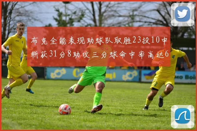 布克全能表现助球队取胜23投10中斩获31分8助攻三分球命中率高达66