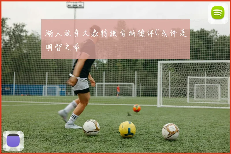 湖人放弃文森特换肯纳德评C或许是明智之举