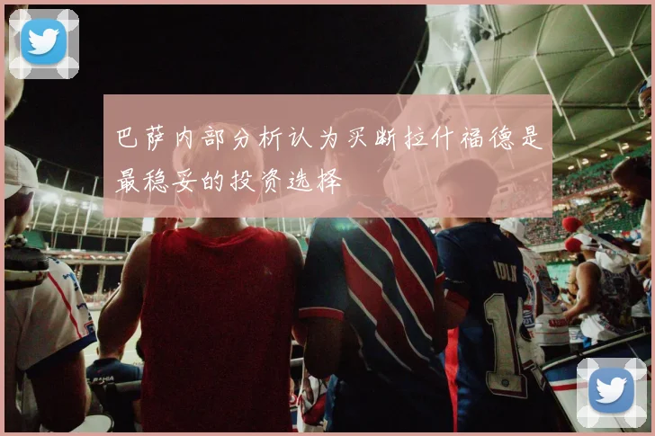 巴萨内部分析认为买断拉什福德是最稳妥的投资选择