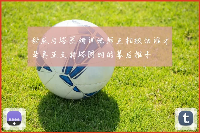 甜瓜与塔图姆训练师互相较劲谁才是真正支持塔图姆的幕后推手