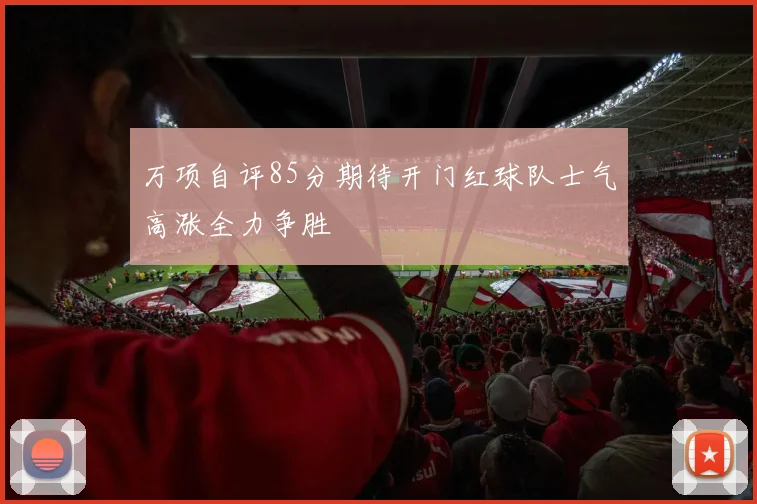 万项自评85分期待开门红球队士气高涨全力争胜