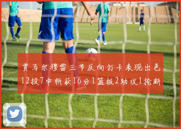 贾马尔穆雷三节反向打卡表现出色12投7中斩获16分1篮板2助攻1抢断