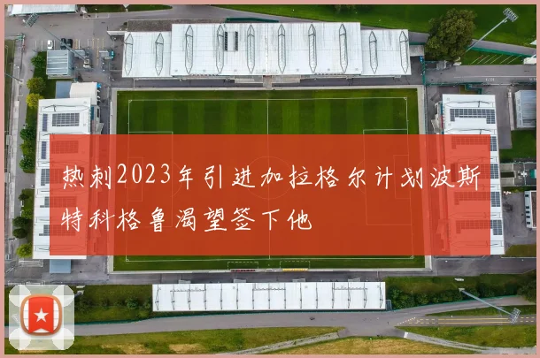 热刺2023年引进加拉格尔计划波斯特科格鲁渴望签下他