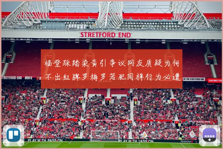 福登踩踏染黄引争议网友质疑为何不出红牌罗梅罗若犯同样行为必遭重罚