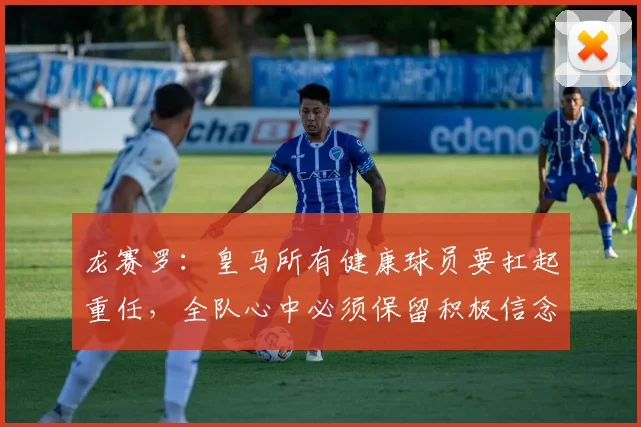 龙赛罗：皇马所有健康球员要扛起重任，全队心中必须保留积极信念